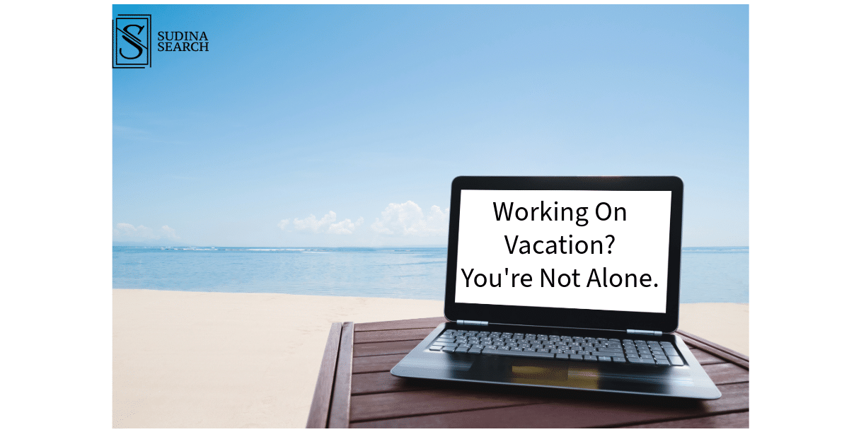 Working On Vacation? You’re Not Alone.